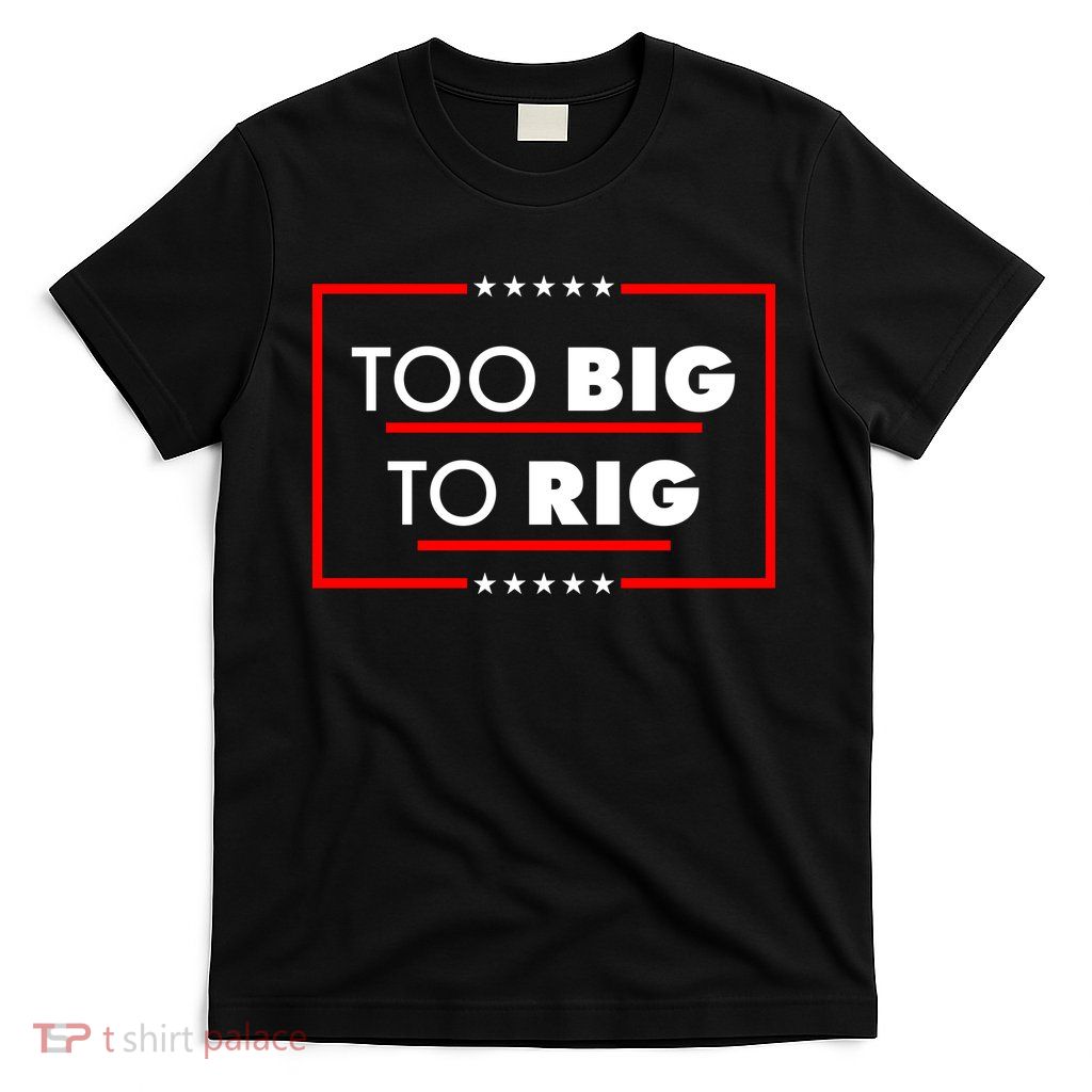 Trump Too Big To Rig T-Shirt