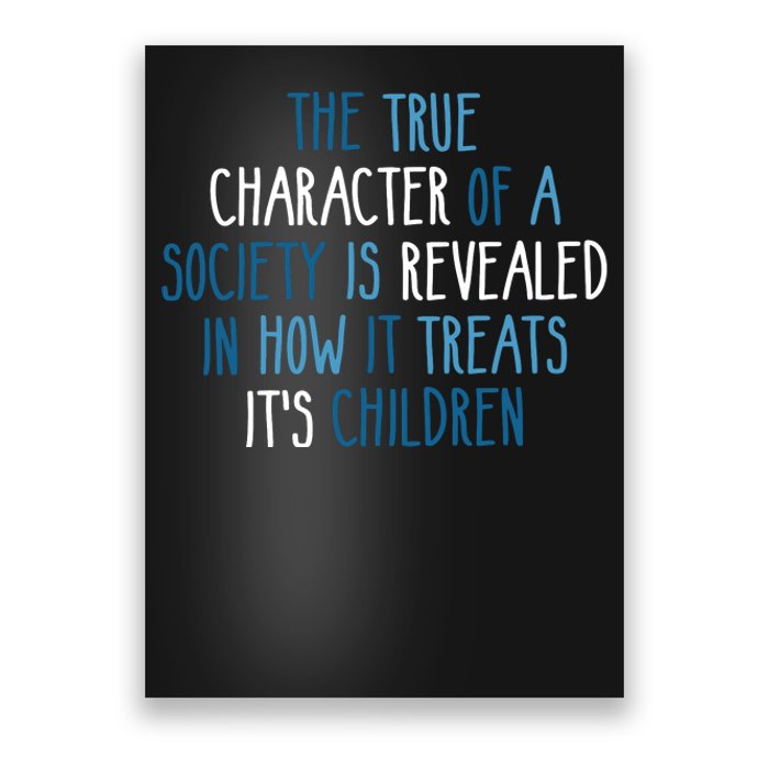 The True Character Of A Society Is Revealed In How It Treats It's Children Poster