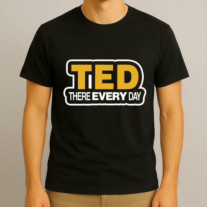 Ted There Every Day T-Shirt