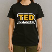 Ted There Every Day T-Shirt