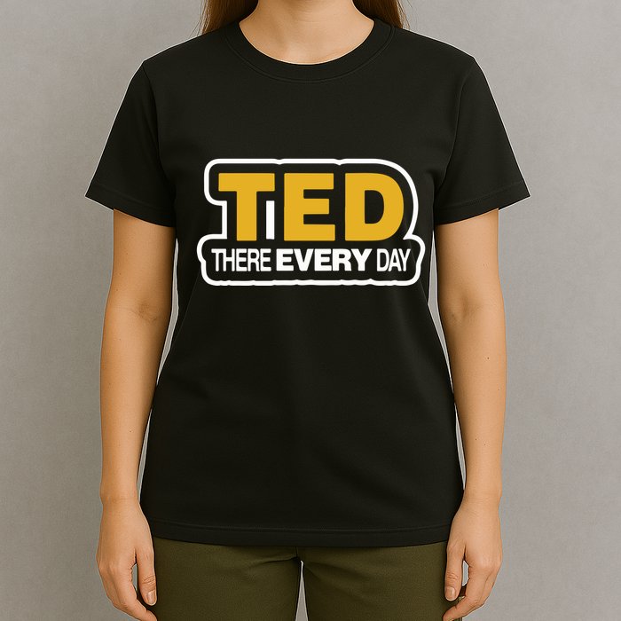 Ted There Every Day T-Shirt