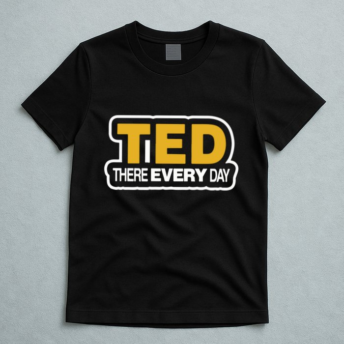 Ted There Every Day T-Shirt