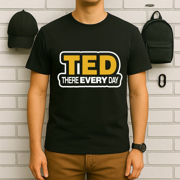 Ted There Every Day T-Shirt