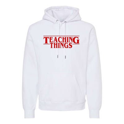 Teaching Things Funny Gift For Teacher Premium Hoodie