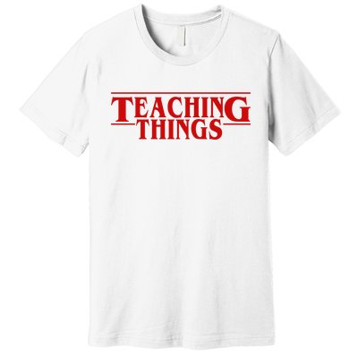 Teaching Things Funny Gift For Teacher Premium T-Shirt