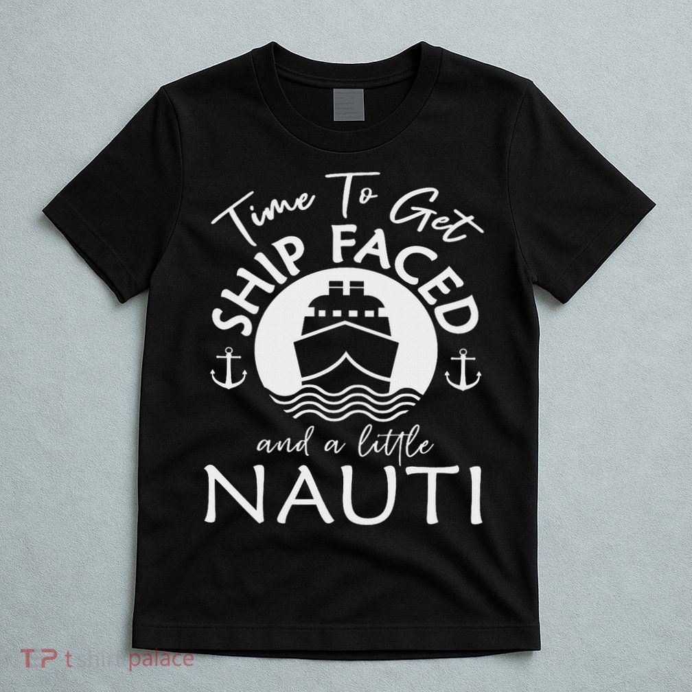 Time To Get Ship Faced And A Little Nauti Cruise Ship T-Shirt