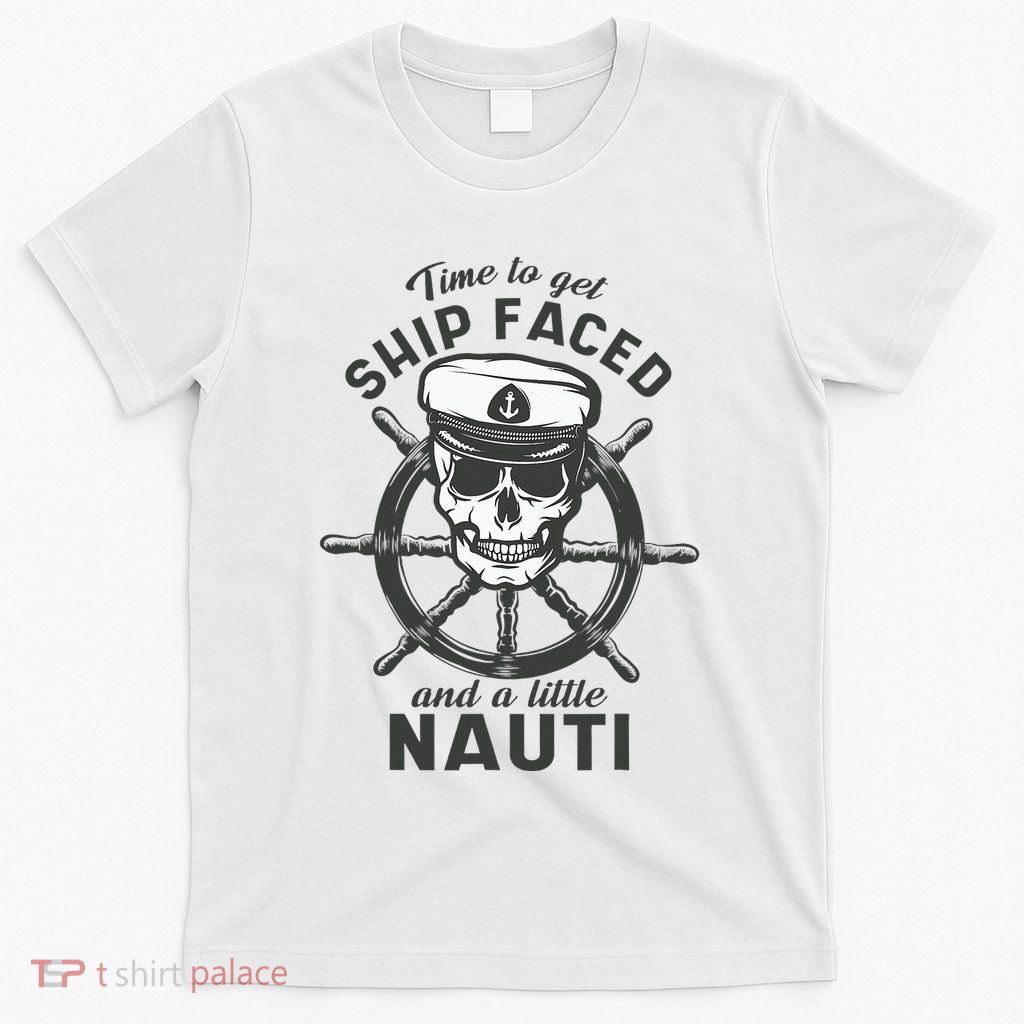 Time To Get Ship Faced And A Little Nauti Cruise Ship T-Shirt