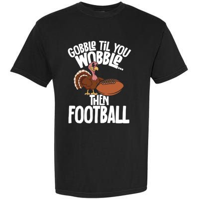 Turkey Thanksgiving Gobble Til You Wobble Then Football Cute Gift Garment-Dyed Heavyweight T-Shirt