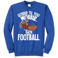 Turkey Thanksgiving Gobble Til You Wobble Then Football Cute Gift Tall Sweatshirt