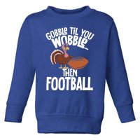 Turkey Thanksgiving Gobble Til You Wobble Then Football Cute Gift Toddler Sweatshirt