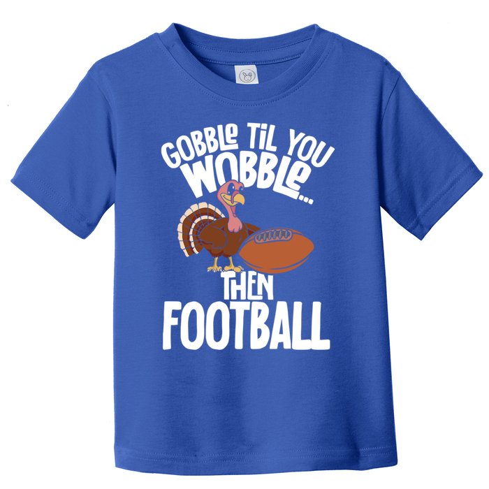 Turkey Thanksgiving Gobble Til You Wobble Then Football Cute Gift Toddler T-Shirt