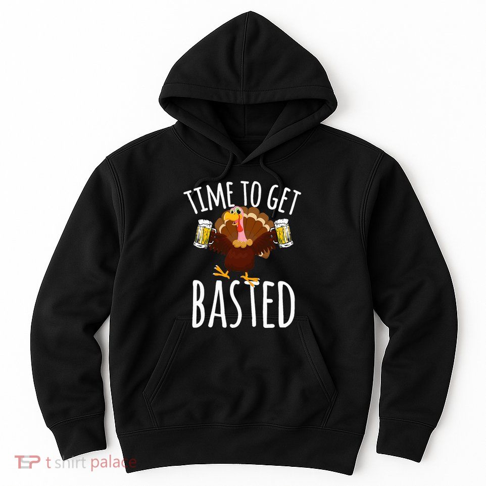Time To Get Basted Funny Beer Thanksgiving Turkey Gift Hoodie