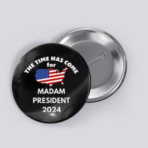 The Time Has Come For Madam President 2024 Button