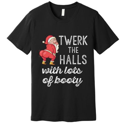 Twerk The Halls Lots Of Booty Santa Claus Twerking Premium T-Shirt
