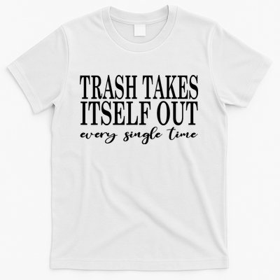 Trash Takes Itself Out Every Single Time Sarcastic T-Shirt