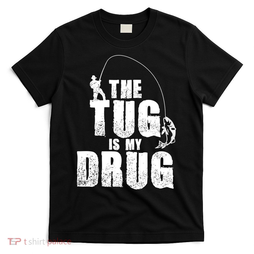 The Tug Is My Drug Fishing Shirt Fisherman Gift T-Shirt