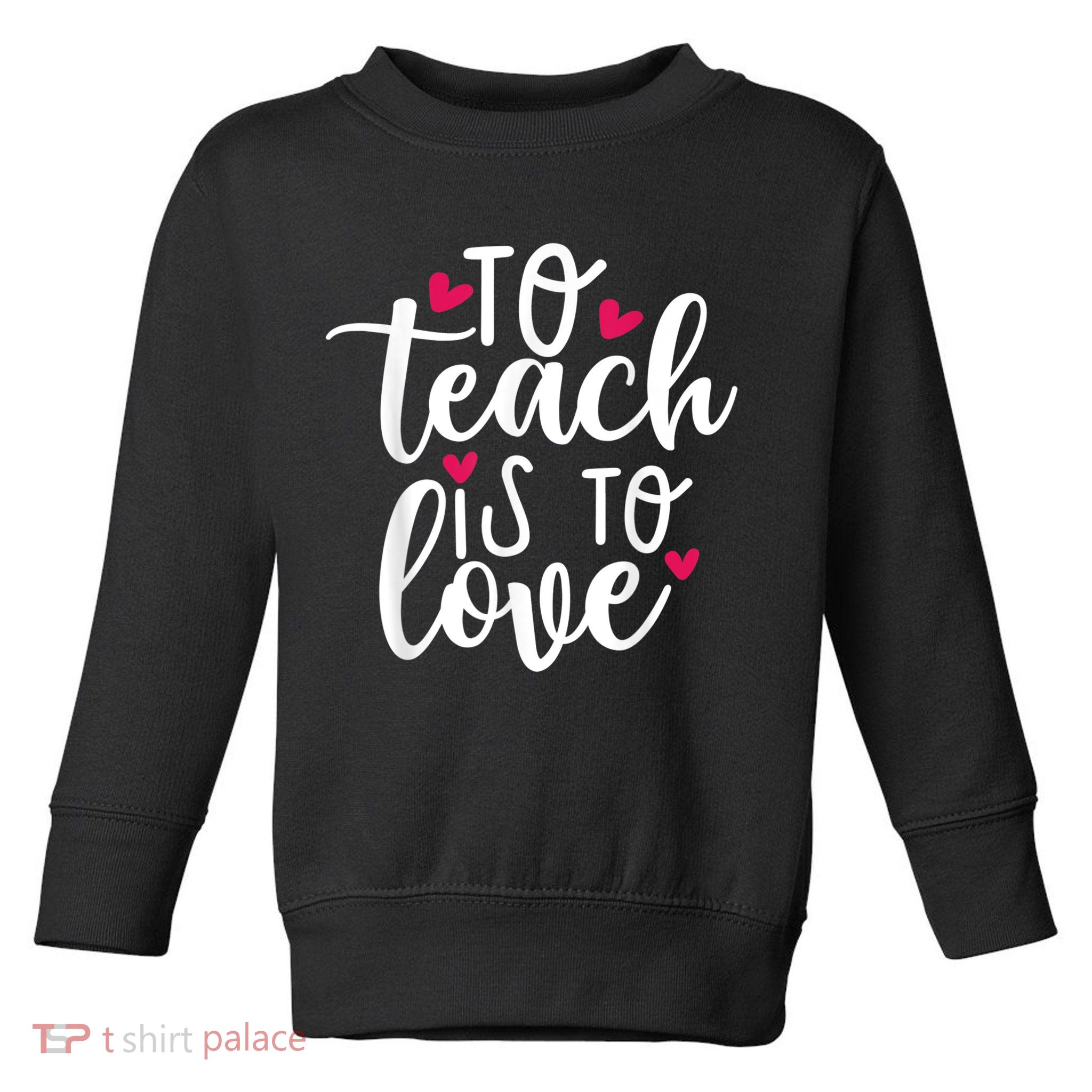 To Teach Is To Love Teacher Appreciation & Valentines Day Toddler Sweatshirt