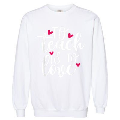 To Teach Is To Love Teacher Appreciation & Valentines Day Garment-Dyed Sweatshirt