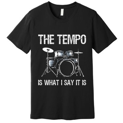 The Tempo Is What I Say It Is Gift Funny Drummer Premium T-Shirt