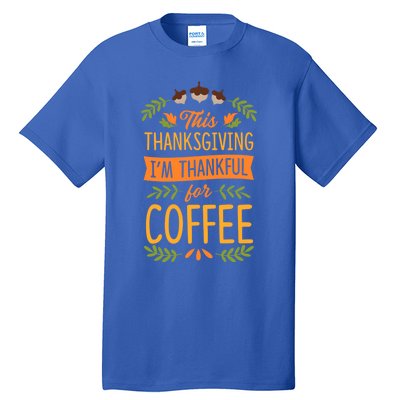 This Thanksgiving Im Thankful For Coffee Cute Matching Meaningful Gift Tall T-Shirt