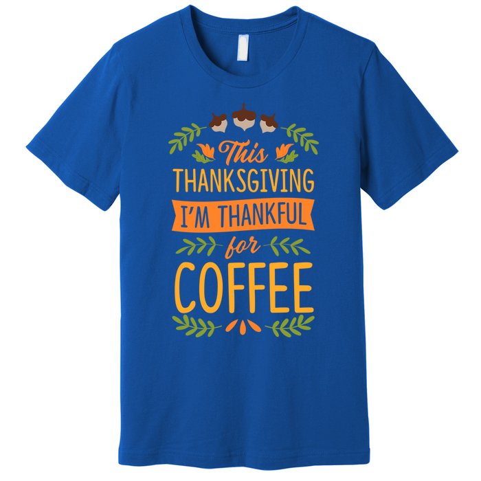 This Thanksgiving Im Thankful For Coffee Cute Matching Meaningful Gift Premium T-Shirt