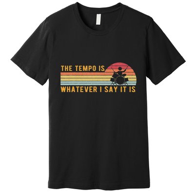 The Tempo Is Whatever I Say It Is Funny Drummer Design Premium T-Shirt