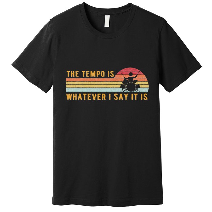 The Tempo Is Whatever I Say It Is Funny Drummer Design Premium T-Shirt