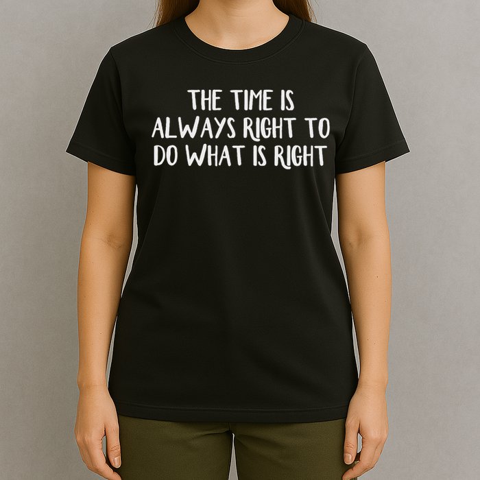 The Time Is Always Right To Do What Is Right T-Shirt