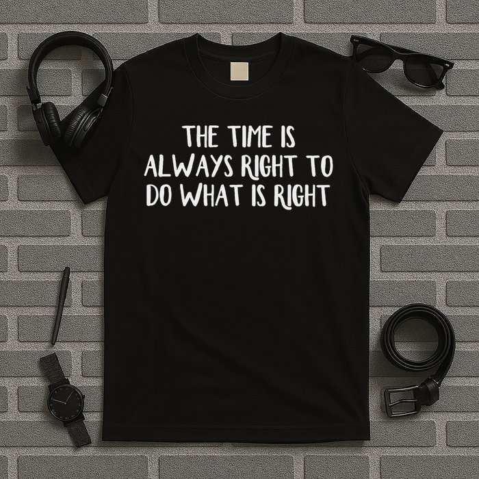 The Time Is Always Right To Do What Is Right T-Shirt