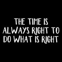 The Time Is Always Right To Do What Is Right T-Shirt