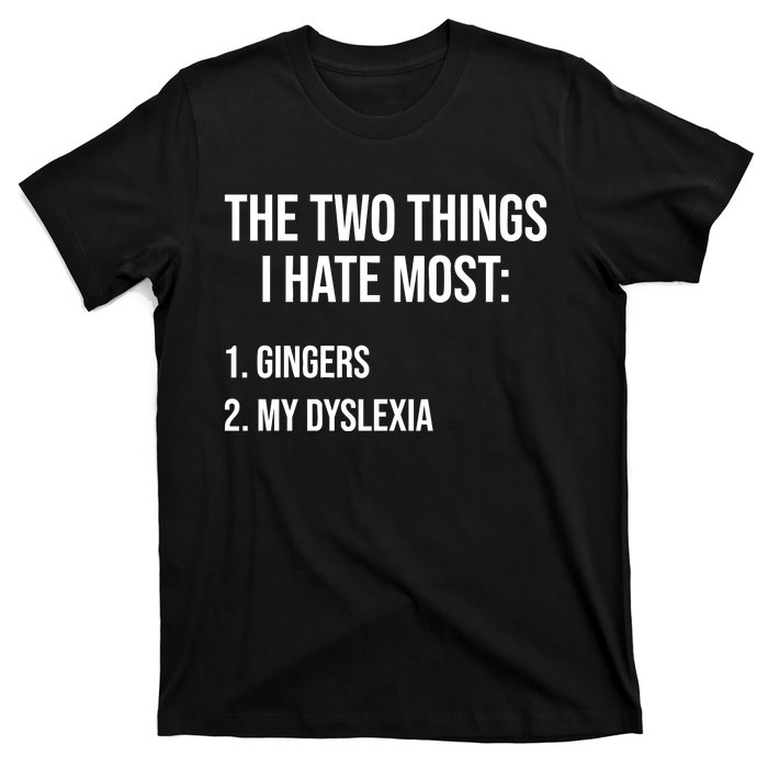 Two Things I Hate Most Gingers My Dyslexia T-Shirt