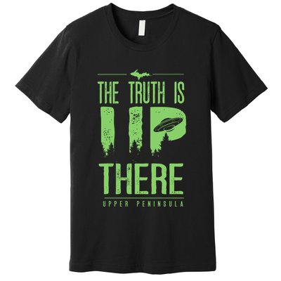 The Truth Is Up There Upper Peninsula Ufo Premium T-Shirt
