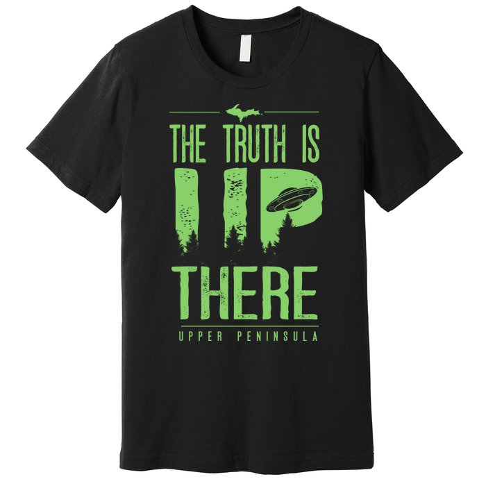 The Truth Is Up There Upper Peninsula Ufo Premium T-Shirt