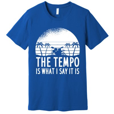 The Tempo Is What I Say It Is Funny Drummer Cool Gift Premium T-Shirt