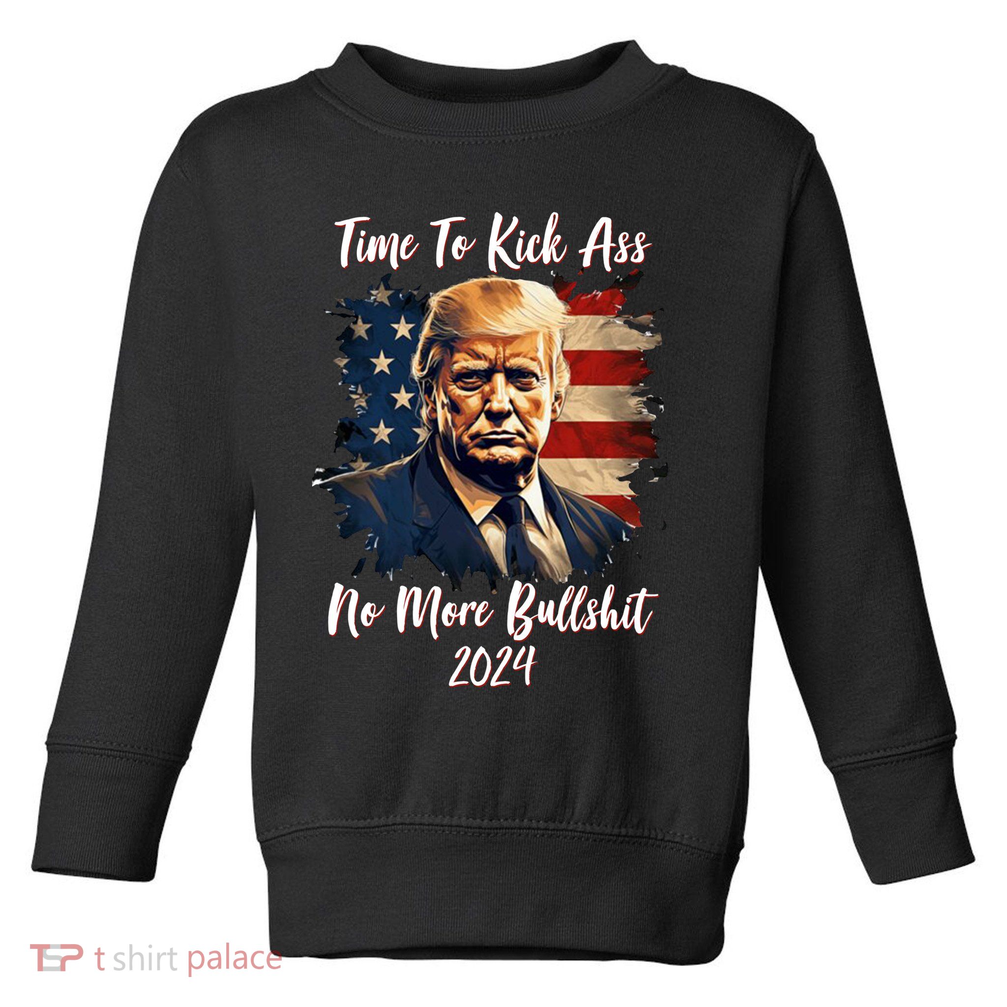 Time To Kick Ass No More Bullshit Trump 2024 Usa Toddler Sweatshirt