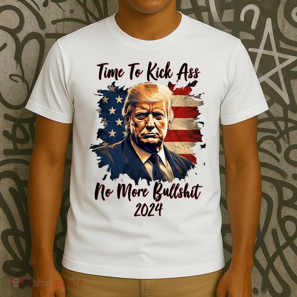 Time To Kick Ass No More Bullshit Trump 2024 Usa T-Shirt