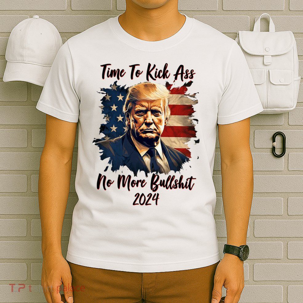 Time To Kick Ass No More Bullshit Trump 2024 Usa T-Shirt