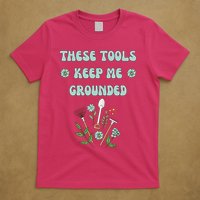 These Tools Keep Me Grounded Spring Garden T-Shirt