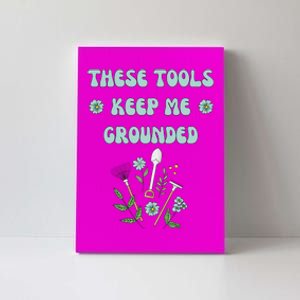 These Tools Keep Me Grounded Spring Garden Canvas