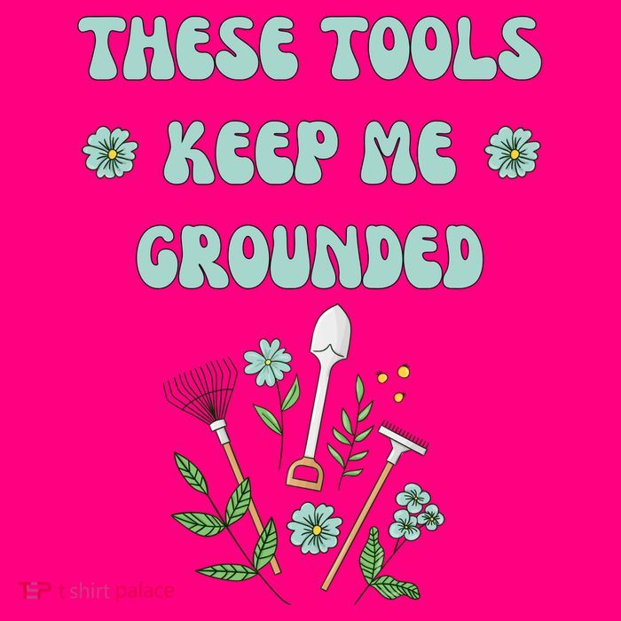 These Tools Keep Me Grounded Spring Garden Poster