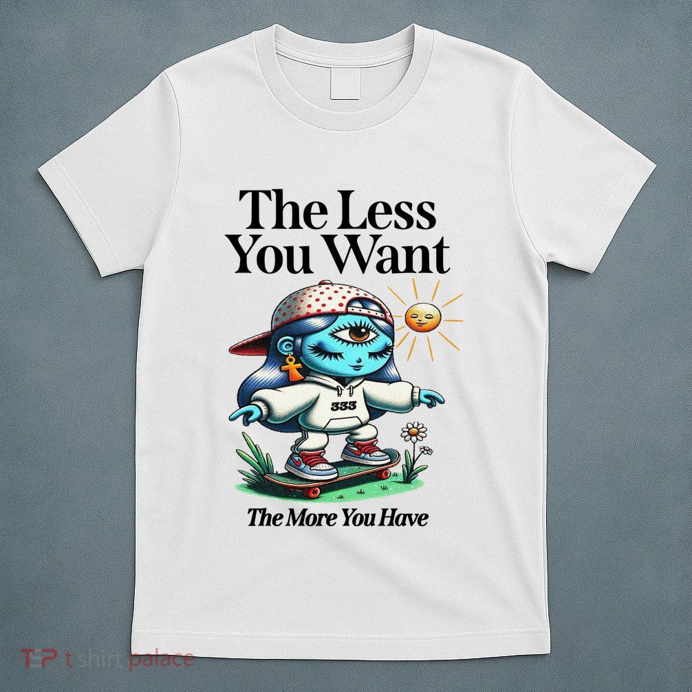 Thirdeyekingdom The Less You Want The More You Have T-Shirt