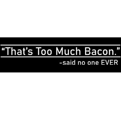 That's Too Much Bacon Said No One Ever Bumper Sticker