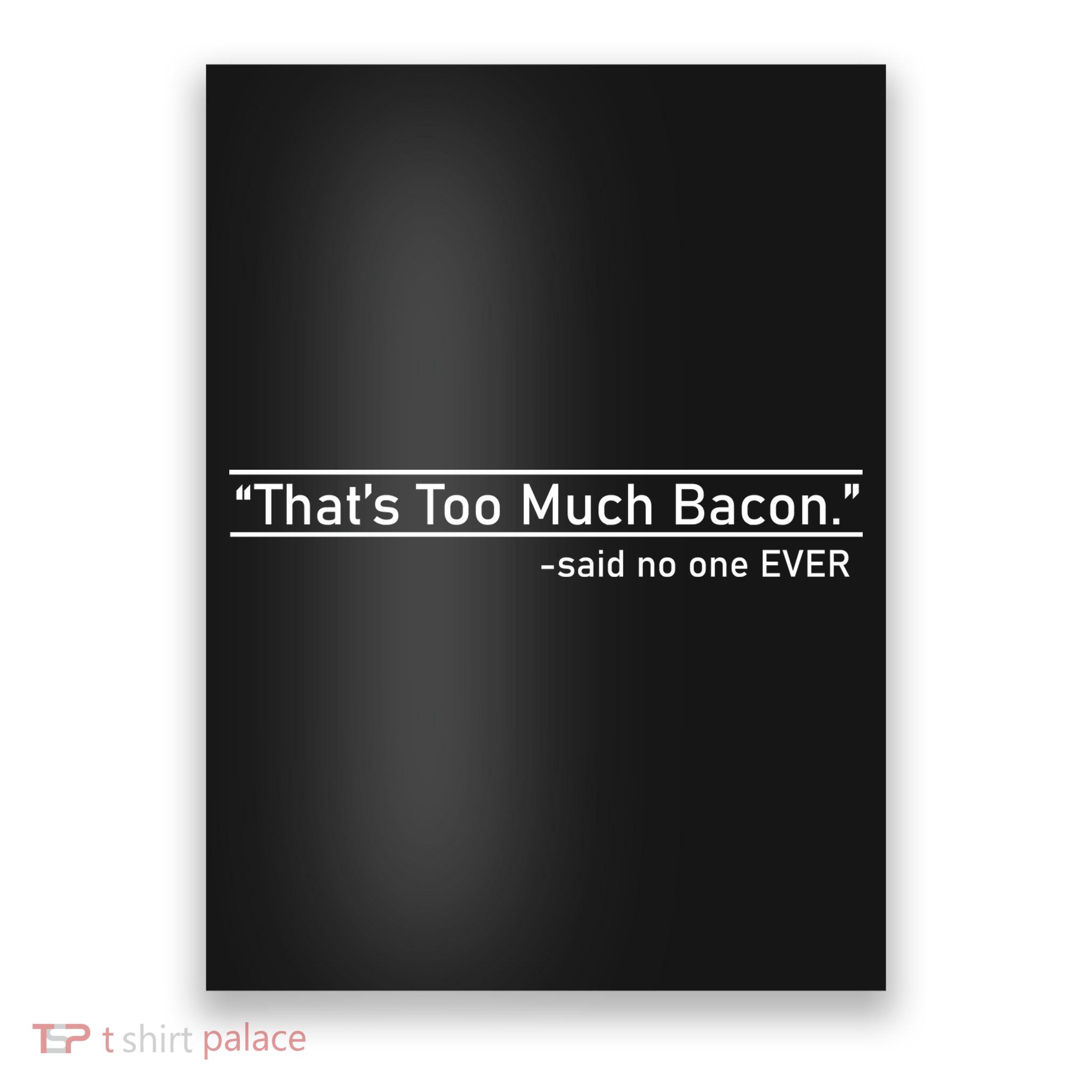 That's Too Much Bacon Said No One Ever Poster