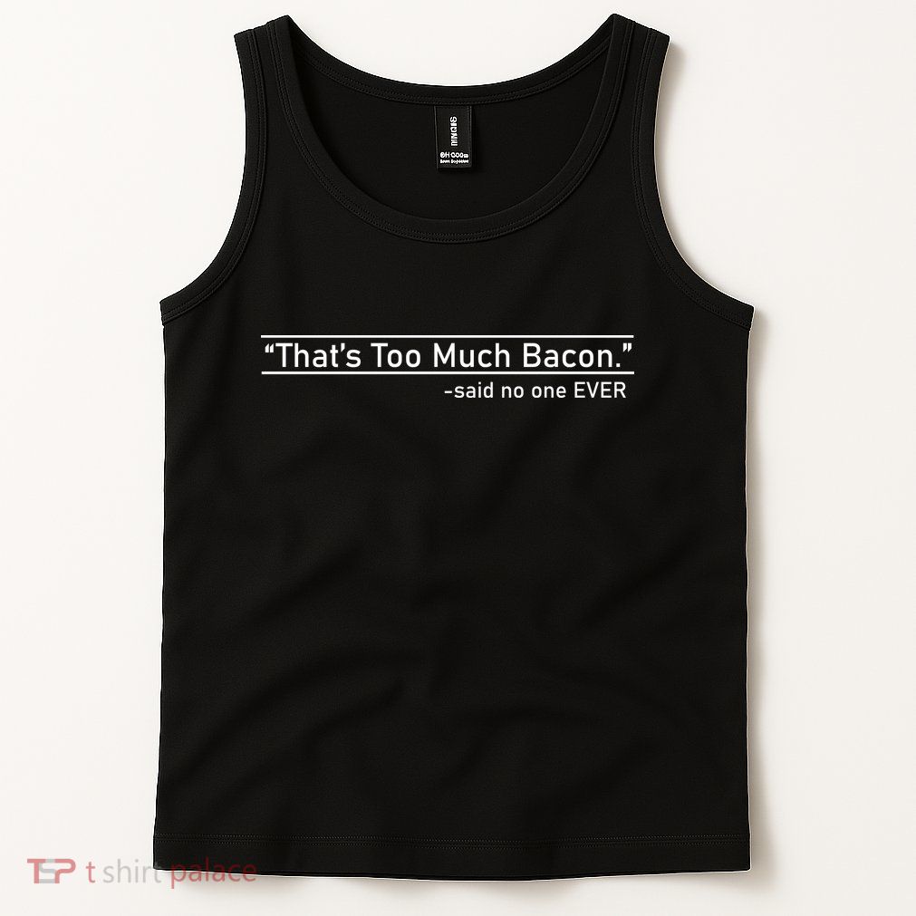 That's Too Much Bacon Said No One Ever Tank Top