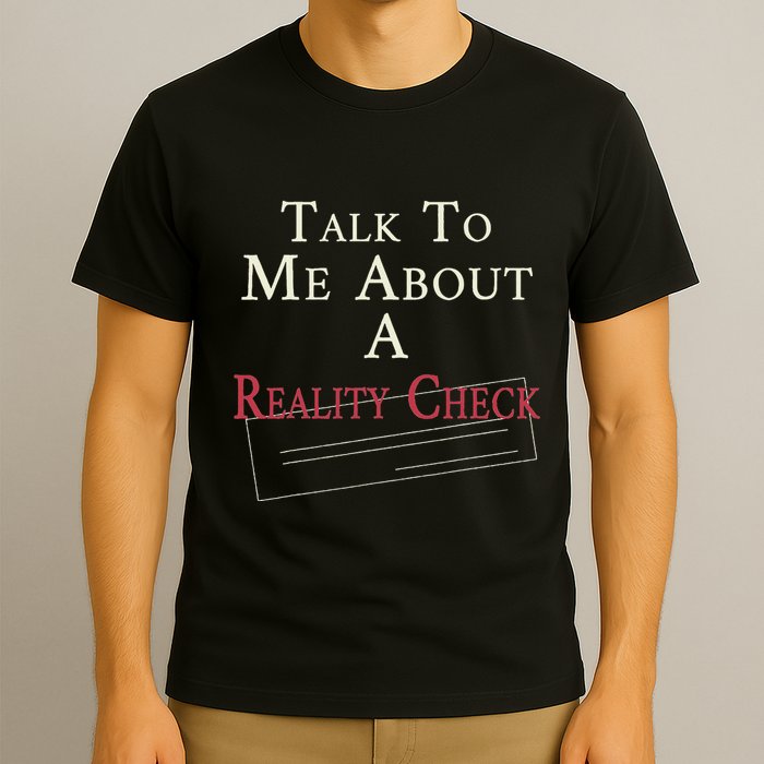Talk To Me About A Reality Check T-Shirt