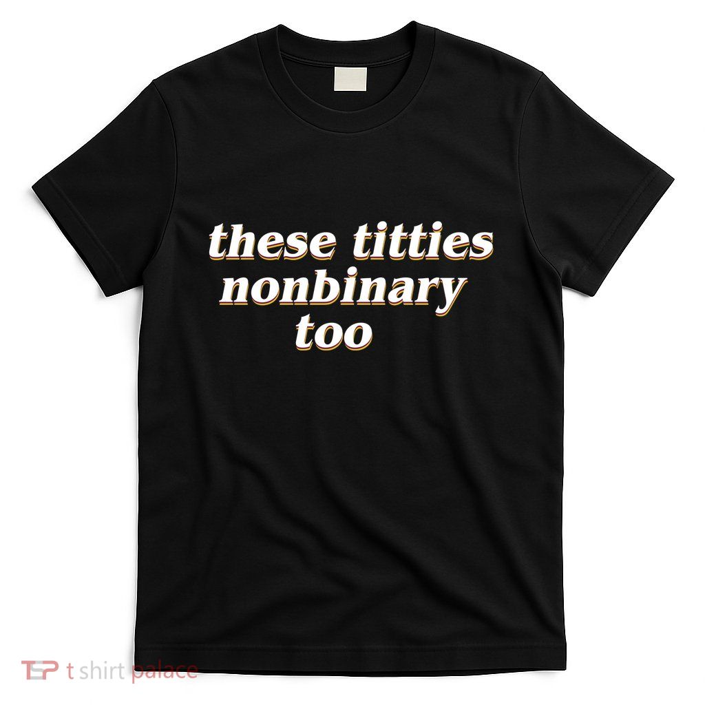 These Titties N.O.N.Bi.N.A.R.Y Too T-Shirt