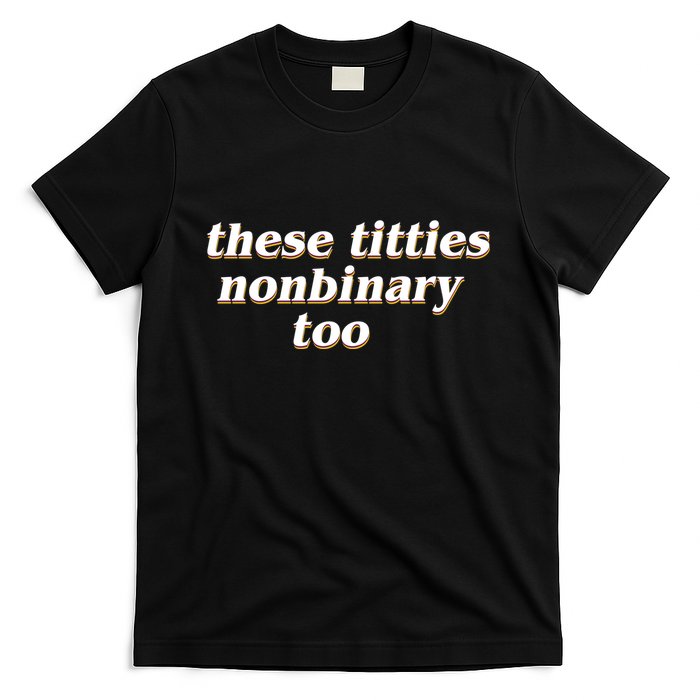 These Titties N.O.N.Bi.N.A.R.Y Too T-Shirt