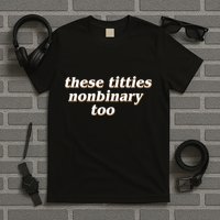 These Titties N.O.N.Bi.N.A.R.Y Too T-Shirt