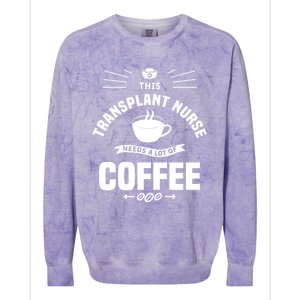 This Transplant Nurse Needs A Lot Of Coffee Nurses Rn Cool Gift Colorblast Crewneck Sweatshirt