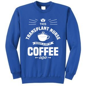 This Transplant Nurse Needs A Lot Of Coffee Nurses Rn Cool Gift Sweatshirt